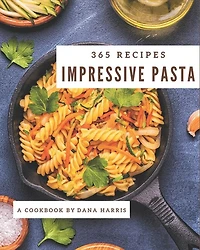 365 Impressive Pasta Recipes: Best-ever Pasta Cookbook for Beginners