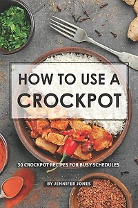 How to use a Crockpot: 30 Crockpot Recipes for Busy Schedules