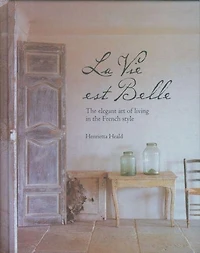 La Vie Est Belle: The Elegant Art Of Living French Style