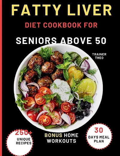 Fatty Liver Diet Cookbook For Seniors Above 50: Eat Smart, Live Well With 250+ Unique Recipes, 30 Days Meal Plan, Nutritional Tips, And Bonus Home Workouts.
