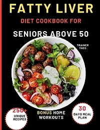 Fatty Liver Diet Cookbook For Seniors Above 50: Eat Smart, Live Well With 250+ Unique Recipes, 30 Days Meal Plan, Nutritional Tips, And Bonus Home Workouts.