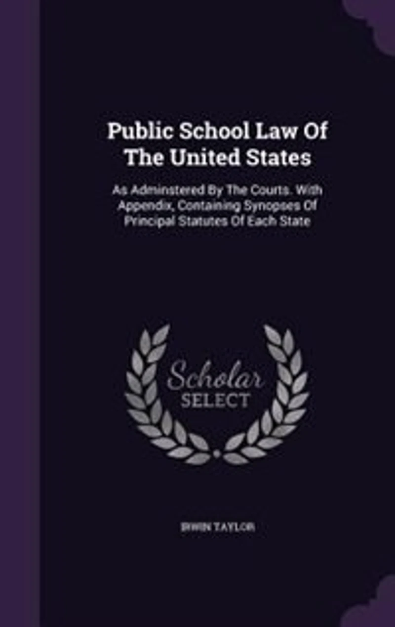 Public School Law Of The United States: As Adminstered By Courts. With Appendix, Containing Synopses Principal Statutes Each State