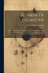 Élémens De Géométrie: Comprenant Les Deux Trigonométries, Une Introduction À La Géométrie Descriptive, Les Élémens De La Polygonométrie Et Quelques Notions Sur Le Levé Des Plans