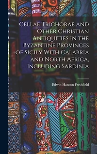 Cellae Trichorae and Other Christian Antiquities in the Byzantine Provinces of Sicily With Calabria and North Africa, Including Sardinia