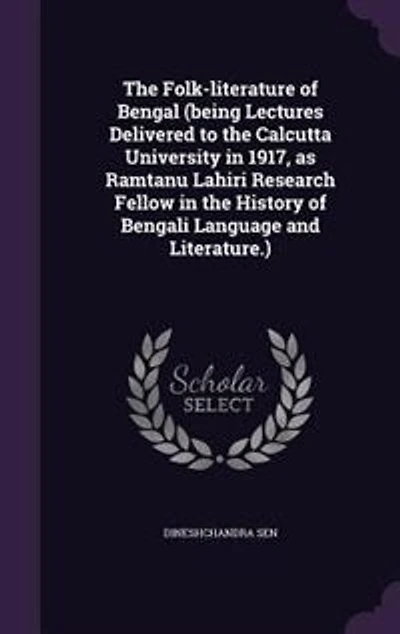 the Folk-literature of Bengal: Being Lectures Delivered Calcutta University 1917, as Ramtanu Lahiri Research Fellow, His