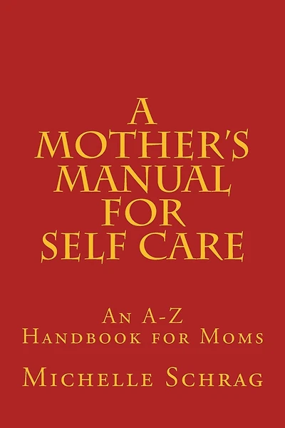 A Mother's Manual for Self-Care: An A-Z Handbook for Moms