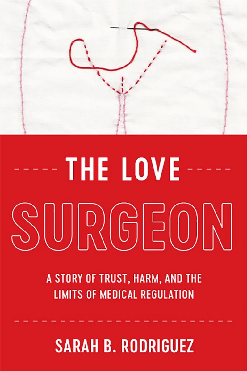 the Love Surgeon: A Story of Trust, Harm, and Limits Medical Regulation