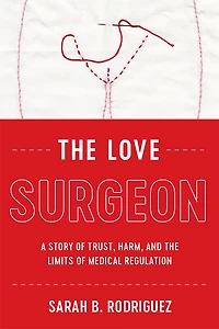 the Love Surgeon: A Story of Trust, Harm, and Limits Medical Regulation