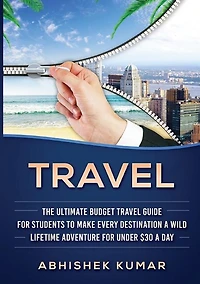 Travel: The Ultimate Budget Travel Guide for Students to make Every Destination a Wild Lifetime Adventure under $30 day