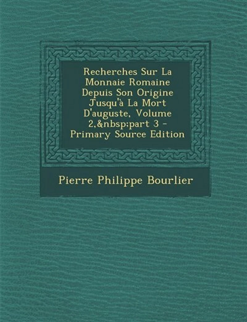 Recherches Sur La Monnaie Romaine Depuis Son Origine Jusqu'à Mort D'auguste, Volume 2, part 3 - Primary Source Edition