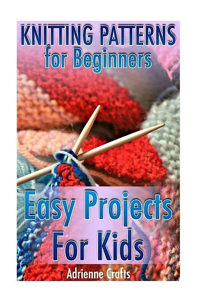 Knitting Patterns For Beginners: Easy Projects For Kids: (crochet Patterns, Crochet Stitches)