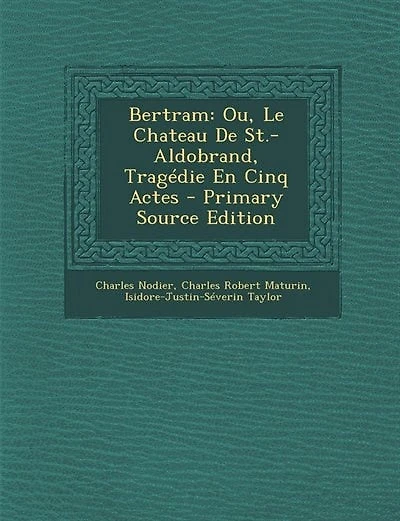 Bertram: Ou, Le Chateau De St.-Aldobrand, Tragédie En Cinq Actes - Primary Source Edition