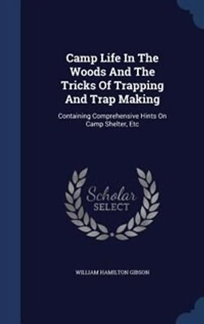 Camp Life In The Woods And The Tricks Of Trapping And Trap Making: Containing Comprehensive Hints On Camp Shelter, Etc