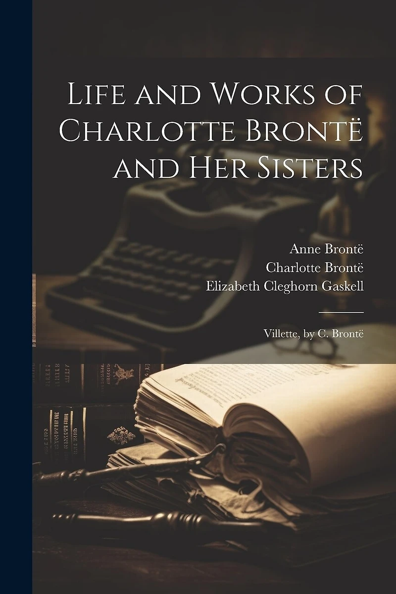 Life and Works of Charlotte Brontë and Her Sisters: Villette, by C. Brontë