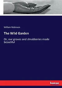 The Wild Garden: Or, our groves and shrubberies made beautiful