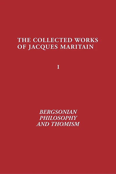 Bergsonian Philosophy and Thomism: Collected Works of Jacques Maritain, Volume 1