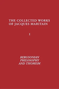 Bergsonian Philosophy and Thomism: Collected Works of Jacques Maritain, Volume 1