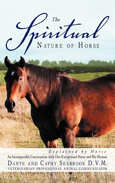 The Spiritual Nature Of Horse Explained By Horse: An Incomparable Conversation Between One Exceptional Horse And His Human