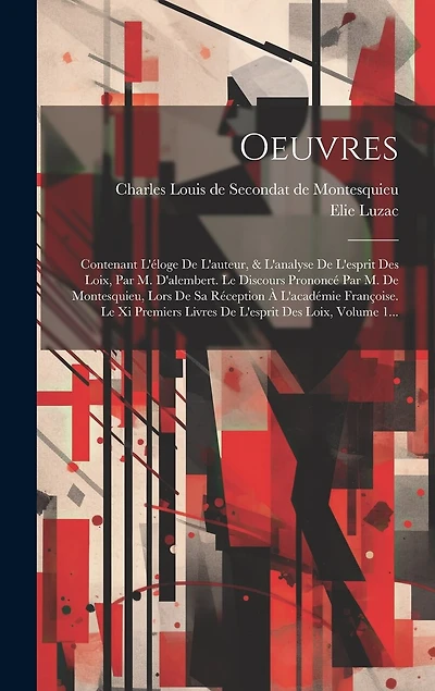Oeuvres: Contenant L'éloge De L'auteur, & L'analyse De L'esprit Des Loix, Par M. D'alembert. Le Discours Prononcé Par M. De Montesquieu, Lors De Sa Réception À L'académie Françoise. Le Xi Premiers Livres De L'esprit Des Loix, Volume 1...