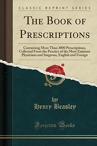 the Book of Prescriptions: Containing More Than 3000 Prescriptions, Collected From Practice Most Eminent Physicians