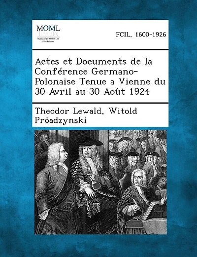Actes Et Documents de La Conference Germano-Polonaise Tenue a Vienne Du 30 Avril Au 30 Aout 1924