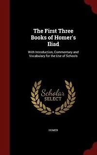 The First Three Books of Homer's Iliad: With Introduction, Commentary and Vocabulary for the Use of Schools
