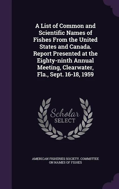A List of Common and Scientific Names of Fishes From the United States and Canada. Report Presented at the Eighty-ninth Annual Meeting, Clearwater, Fla., Sept. 16-18, 1959