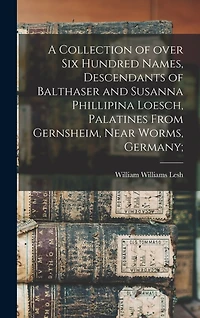A Collection of Over Six Hundred Names, Descendants of Balthaser and Susanna Phillipina Loesch, Palatines From Gernsheim, Near Worms, Germany;