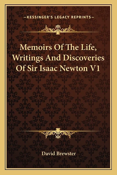 Memoirs Of The Life, Writings And Discoveries Of Sir Isaac Newton V1