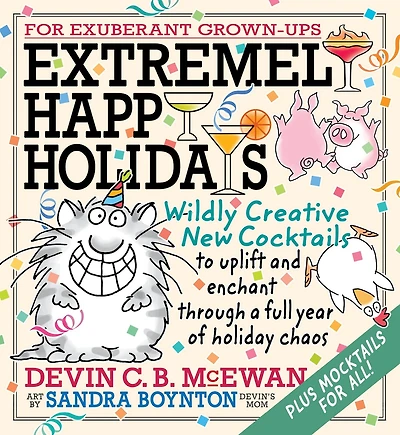 Extremely Happy Holidays: Wildly Creative New Cocktails to Uplift and Enchant through a Full Year of Holiday Chaos