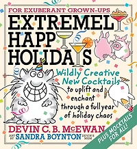 Extremely Happy Holidays: Wildly Creative New Cocktails to Uplift and Enchant through a Full Year of Holiday Chaos