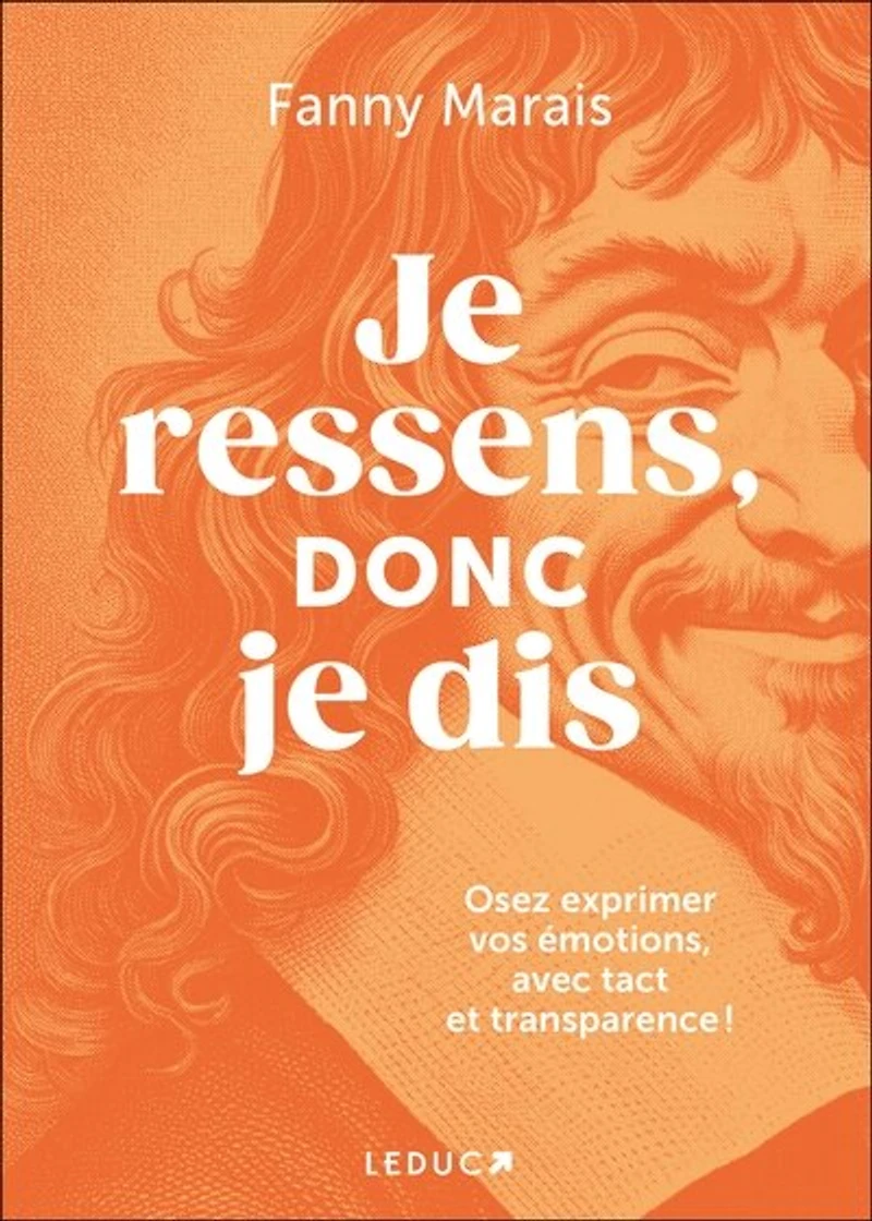 je ressens, donc dis: osez communiquer vos émotions, avec tact et transparence !