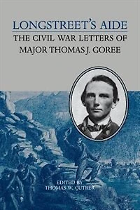 Longstreet's Aide: The Civil War Letters Of Major Thomas J Goree