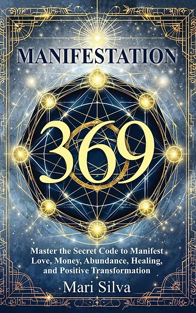 369 Manifestation: Master the Secret Code to Manifest Love, Money, Abundance, Healing, and Positive Transformation