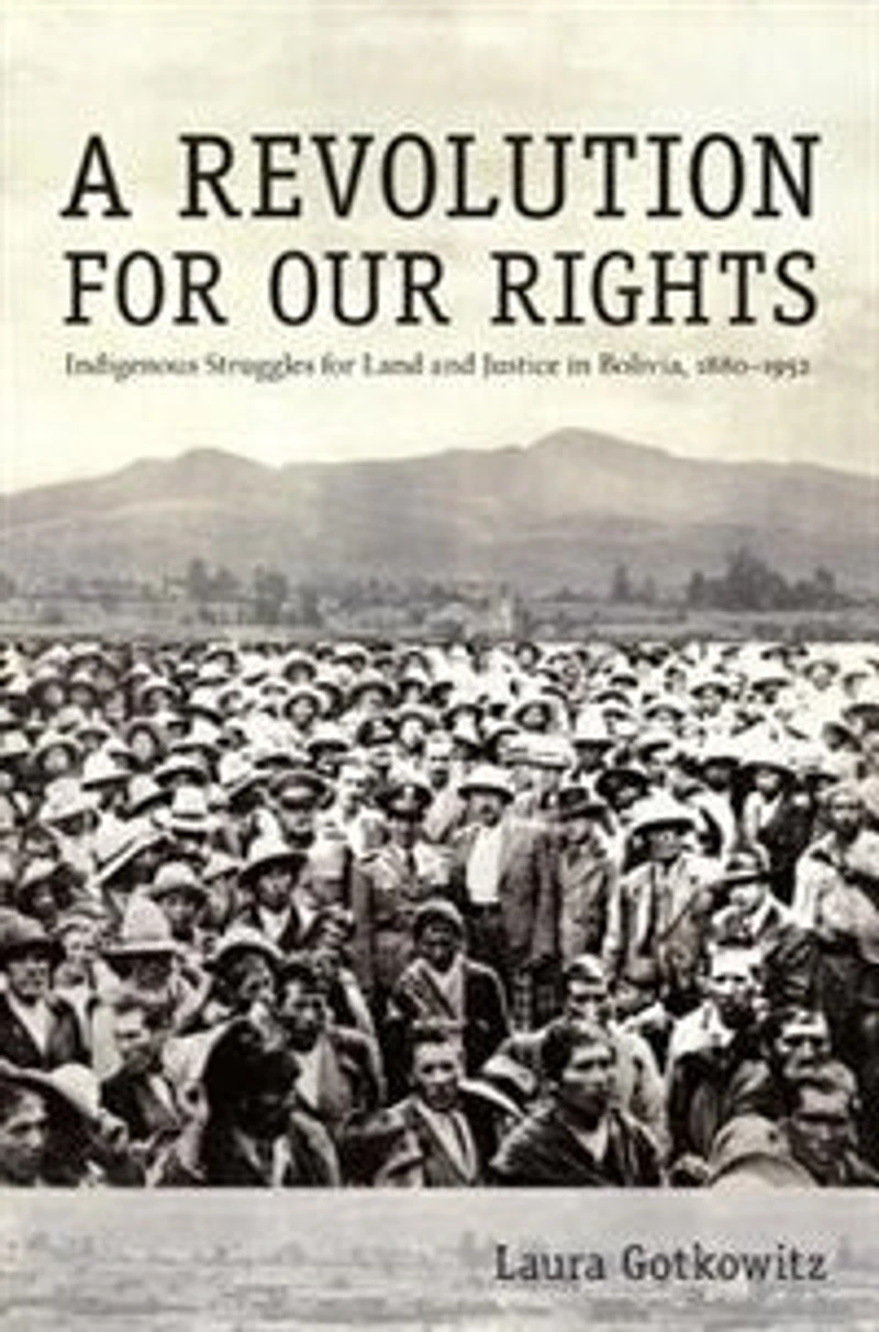 A Revolution for Our Rights: Indigenous Struggles Land and Justice Bolivia, 1880-1952