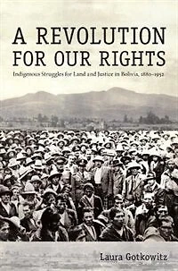A Revolution for Our Rights: Indigenous Struggles Land and Justice Bolivia, 1880-1952
