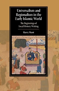 Universalism and Regionalism in the Early Islamic World: The Beginnings of Local History-Writing