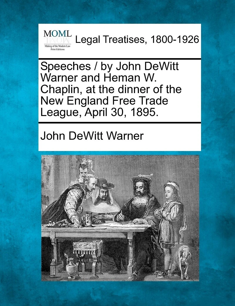 Speeches / By John Dewitt Warner And Heman W. Chaplin, At The Dinner Of The New England Free Trade League, April 30, 1895.