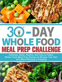 30-Day Whole Foods Meal Prep Challenge: Delicious, Quick, Healthy