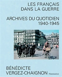 Les Français dans la guerre : archives du quotidien 1940-1945: archives du quotidien 1940-1945