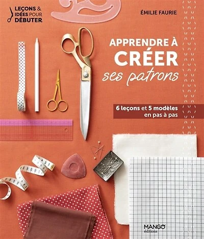 Apprendre à créer ses patrons: 6 leçons et 5 modèles en pas à pas
