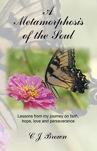 A Metamorphosis of the Soul: Lessons from My Journey on Faith, Hope, Love and Perseverance