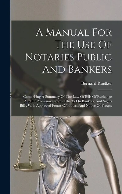 A Manual For The Use Of Notaries Public And Bankers: Comprising A Summary Of The Law Of Bills Of Exchange And Of Promissory Notes, Checks On Bankers, And Sight-bills, With Approved Forms Of Protest And Notice Of Protest