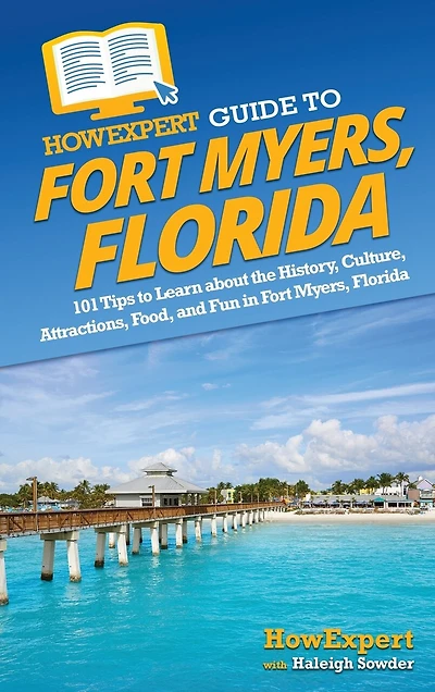 HowExpert Guide to Fort Myers, Florida: 101 Tips to Learn about the History, Culture, Attractions, Food, and Fun in Fort Myers, Florida