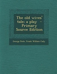 The old wives' tale; a play  - Primary Source Edition