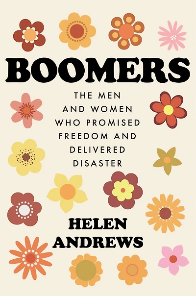 Boomers: The Men and Women Who Promised Freedom Delivered Disaster