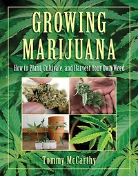 Growing Marijuana: How to Plant, Cultivate, and Harvest Your Own Weed
