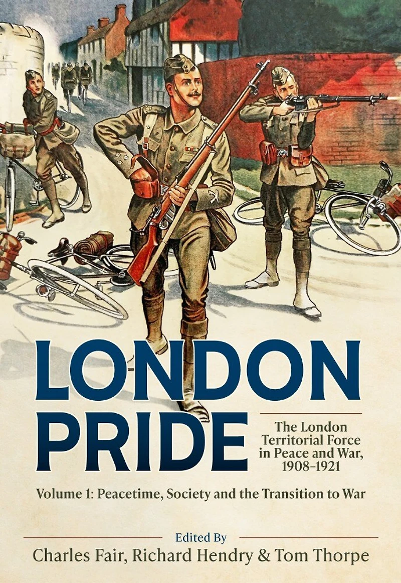 London Pride: The London Territorial Force in Peace and War, 1908-1921 Volume 1: Peacetime, Society and the Transition to War