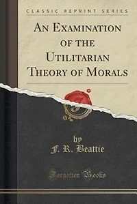 An Examination of the Utilitarian Theory Morals (Classic Reprint)