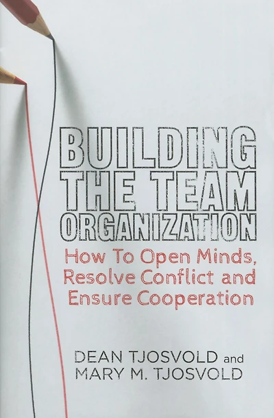 Building the Team Organization: How To Open Minds, Resolve Conflict, and Ensure Cooperation